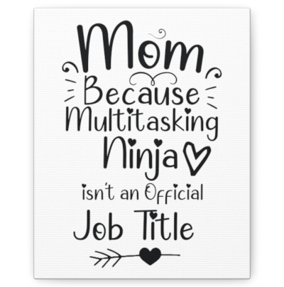 Mom, Because Multitasking Ninja isn't a an Official Job TItle