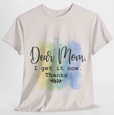 Dear Mom, I get it Now!
